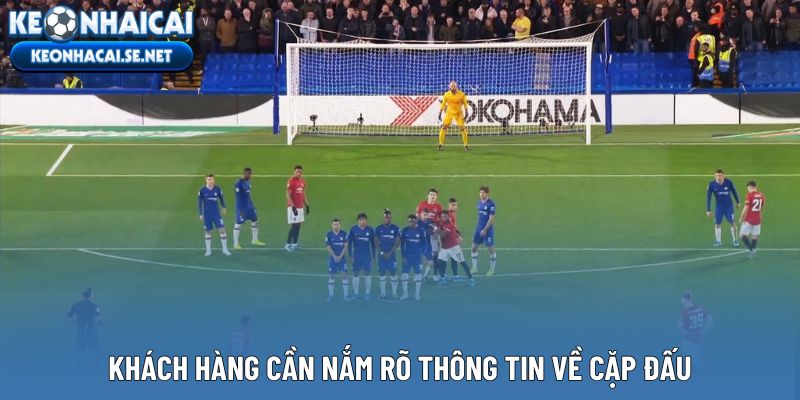 Khách hàng cần nắm rõ thông tin về cặp đấu