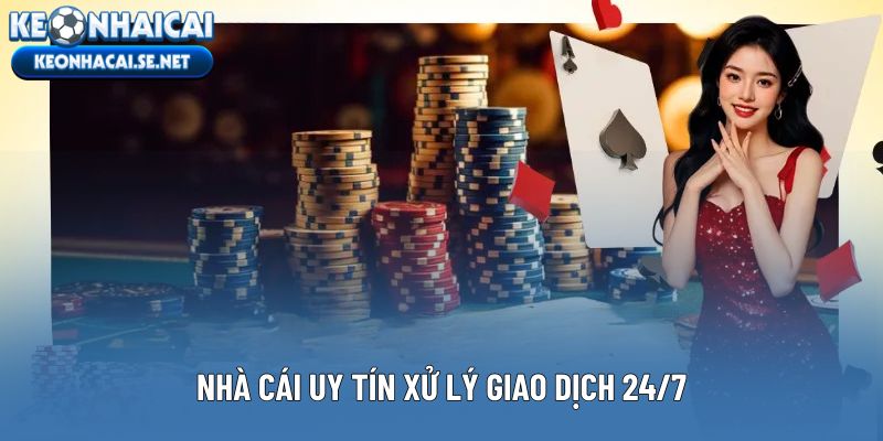 Nhà cái uy tín xử lý giao dịch 24/7