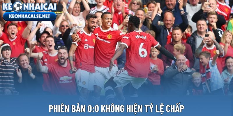 Phiên bản 0:0 không hiện tỷ lệ chấp