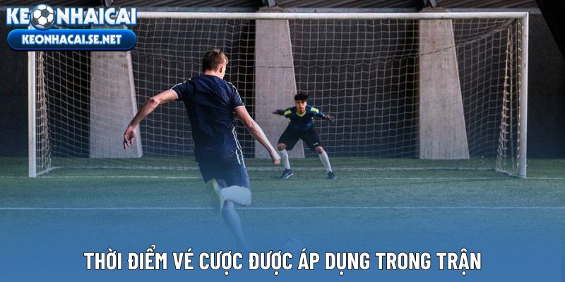 Thời điểm vé cược được áp dụng trong trận